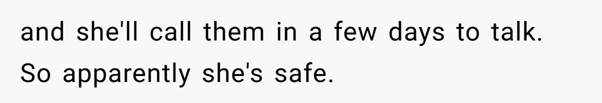 and she'll call them in a few days to talk. So apparently she's safe.