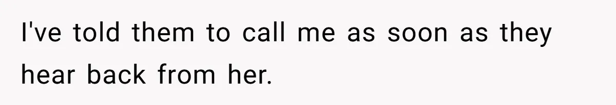 I've told them to call me as soon as they hear back from her.