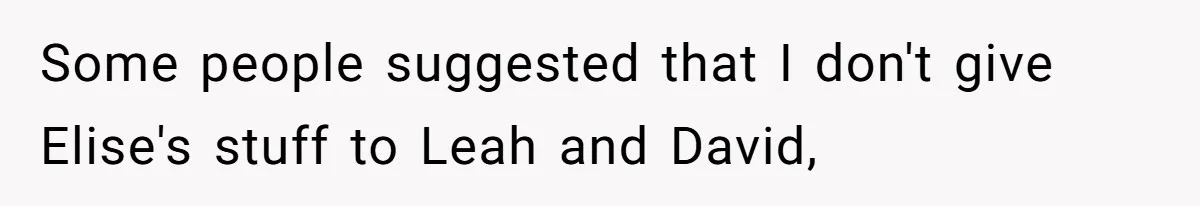 Some people suggested that I don't give Elise's stuff to Leah and David,