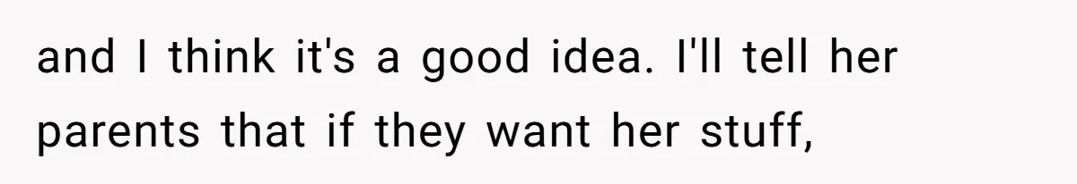 and I think it's a good idea. I'll tell her parents that if they want her stuff,