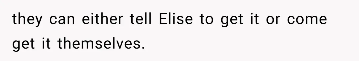 they can either tell Elise to get it or come get it themselves.
