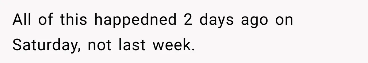All of this happedned 2 days ago on Saturday, not last week.