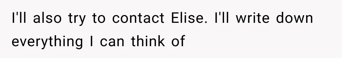I'll also try to contact Elise. I'll write down everything I can think of