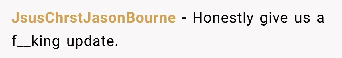 JsusChrstJasonBourne − Honestly give us a f__king update.