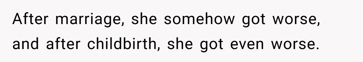 After marriage, she somehow got worse, and after childbirth, she got even worse.