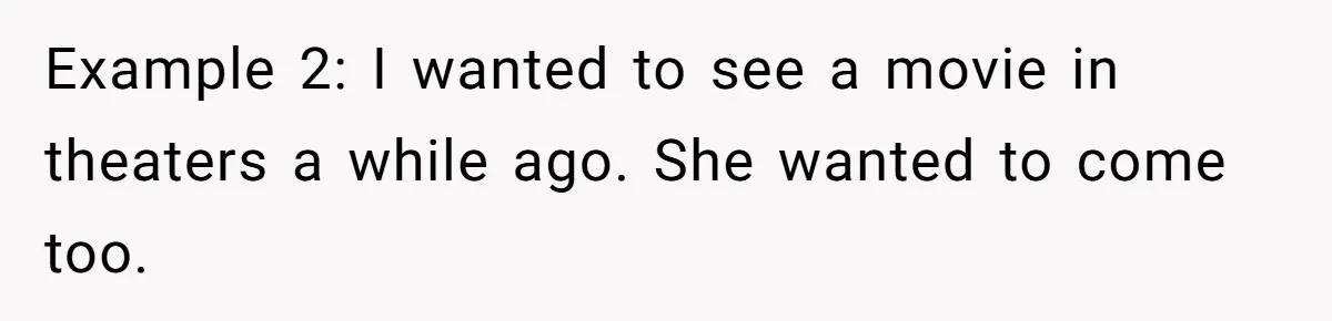 Example 2: I wanted to see a movie in theaters a while ago. She wanted to come too.