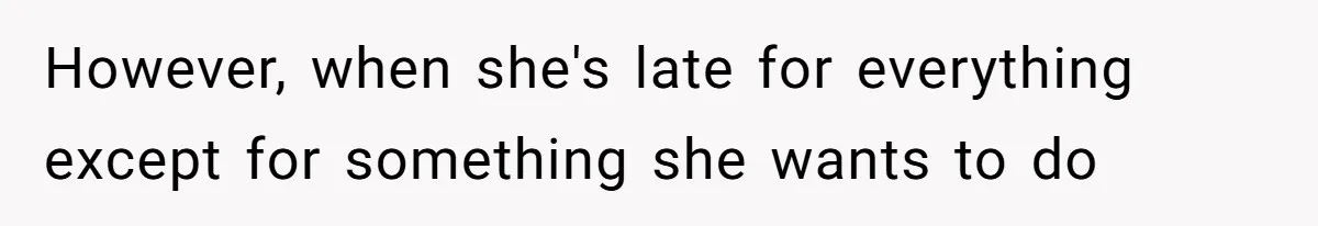 However, when she's late for everything except for something she wants to do