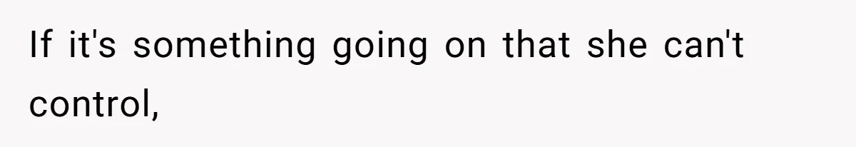 If it's something going on that she can't control,