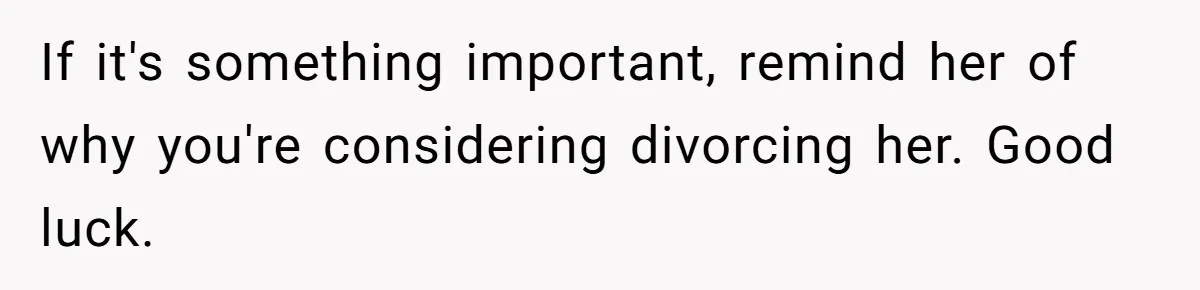 If it's something important, remind her of why you're considering divorcing her. Good luck.