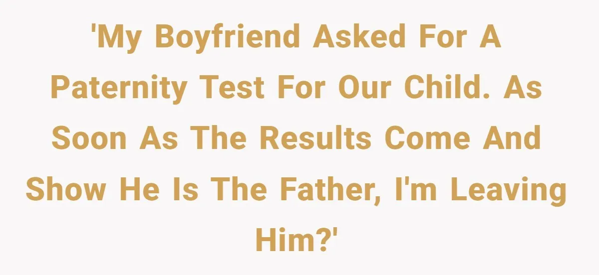 Father Traded His Three-Year Relationship For A DNA Swab 'My boyfriend asked for a paternity test for our child. As soon as the results come and show he is the father, I'm leaving him?'