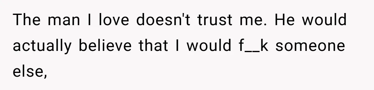 Father Traded His Three-Year Relationship For A DNA Swab The man I love doesn't trust me. He would actually believe that I would f__k someone else,