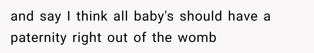 Father Traded His Three-Year Relationship For A DNA Swab and say I think all baby's should have a paternity right out of the womb