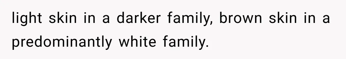 Father Traded His Three-Year Relationship For A DNA Swab light skin in a darker family, brown skin in a predominantly white family.