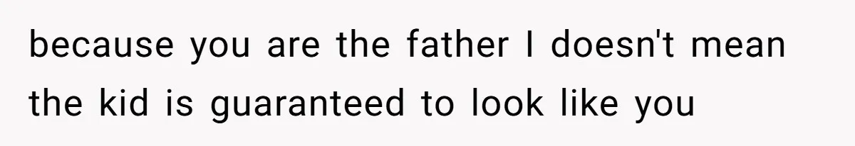 Father Traded His Three-Year Relationship For A DNA Swab because you are the father I doesn't mean the kid is guaranteed to look like you