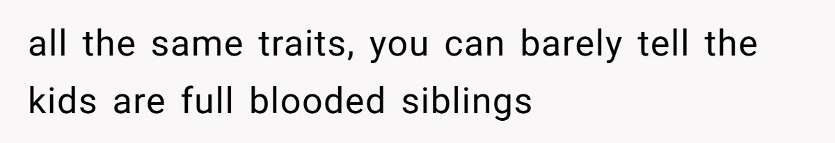 Father Traded His Three-Year Relationship For A DNA Swab all the same traits, you can barely tell the kids are full blooded siblings