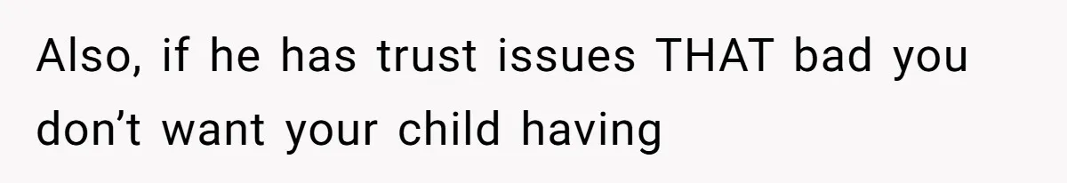 Father Traded His Three-Year Relationship For A DNA Swab Also, if he has trust issues THAT bad you don’t want your child having