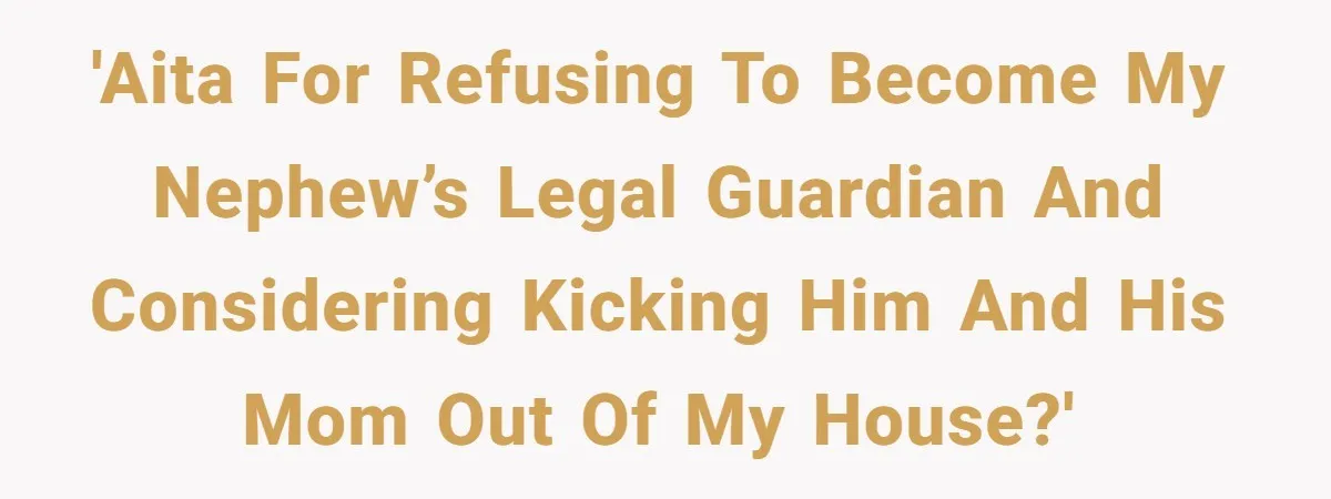 'AITA for refusing to become my nephew’s legal guardian and considering kicking him and his mom out of my house?'