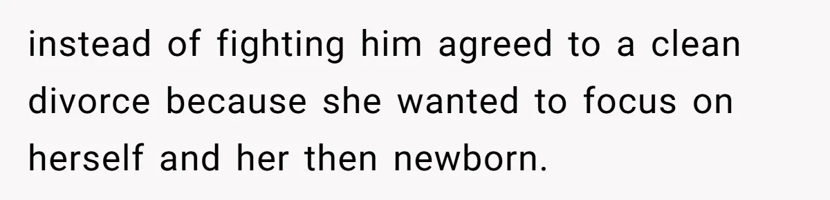 instead of fighting him agreed to a clean divorce because she wanted to focus on herself and her then newborn.