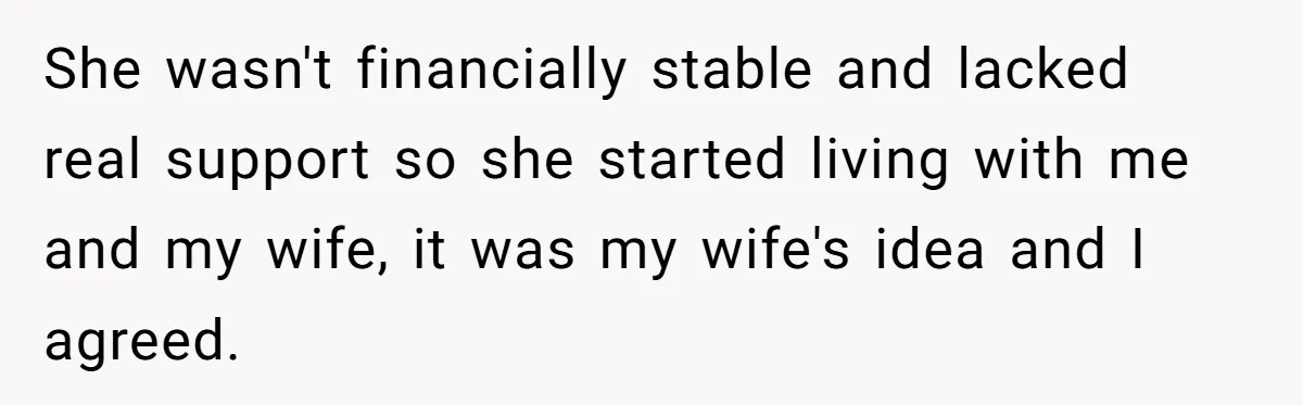 She wasn't financially stable and lacked real support so she started living with me and my wife, it was my wife's idea and I agreed.