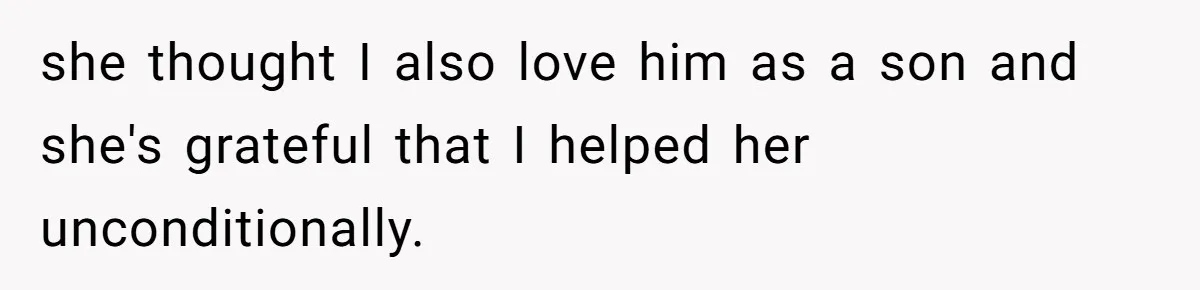 she thought I also love him as a son and she's grateful that I helped her unconditionally.