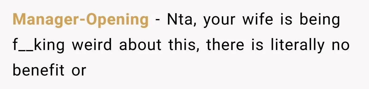 Manager-Opening − Nta, your wife is being f__king weird about this, there is literally no benefit or