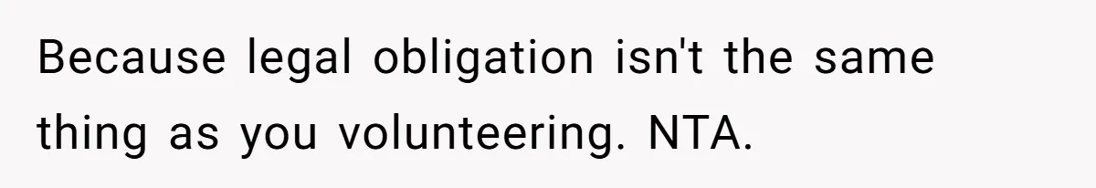 Because legal obligation isn't the same thing as you volunteering. NTA.