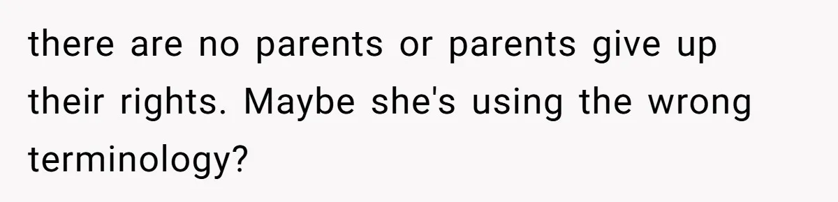there are no parents or parents give up their rights. Maybe she's using the wrong terminology?