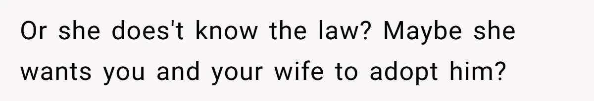 Or she does't know the law? Maybe she wants you and your wife to adopt him?