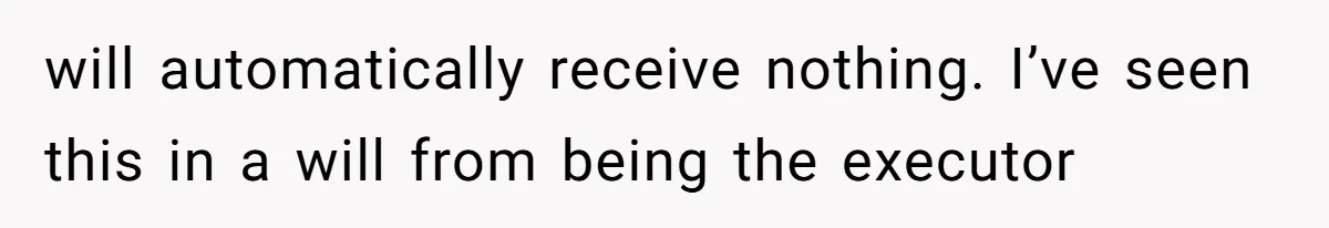 Man Cuts Off Family After Nephew Admits The Adults Were Celebrating His Predicted Inheritance will automatically receive nothing. I’ve seen this in a will from being the executor