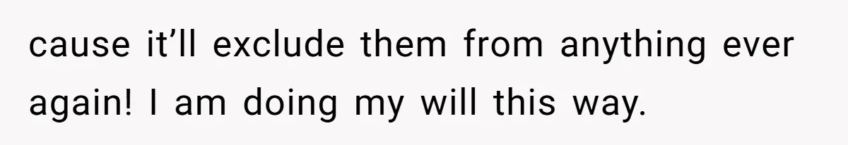 Man Cuts Off Family After Nephew Admits The Adults Were Celebrating His Predicted Inheritance cause it’ll exclude them from anything ever again! I am doing my will this way.