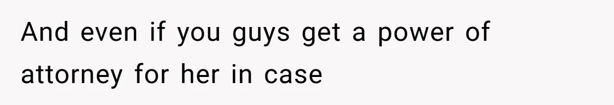 Man Cuts Off Family After Nephew Admits The Adults Were Celebrating His Predicted Inheritance And even if you guys get a power of attorney for her in case