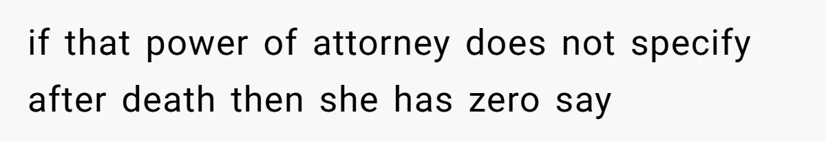 Man Cuts Off Family After Nephew Admits The Adults Were Celebrating His Predicted Inheritance if that power of attorney does not specify after death then she has zero say