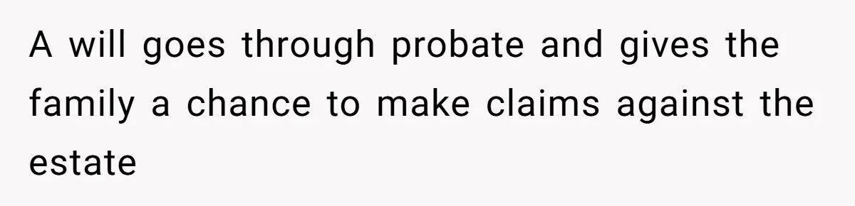 Man Cuts Off Family After Nephew Admits The Adults Were Celebrating His Predicted Inheritance A will goes through probate and gives the family a chance to make claims against the estate