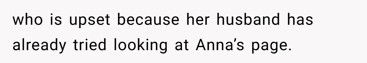 who is upset because her husband has already tried looking at Anna’s page.
