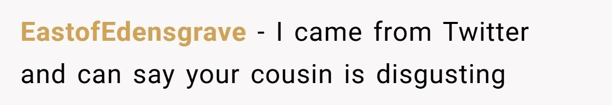 EastofEdensgrave − I came from Twitter and can say your cousin is disgusting