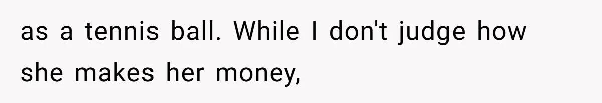 as a tennis ball. While I don't judge how she makes her money,