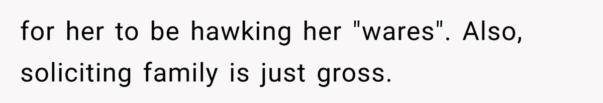 for her to be hawking her "wares". Also, soliciting family is just gross.