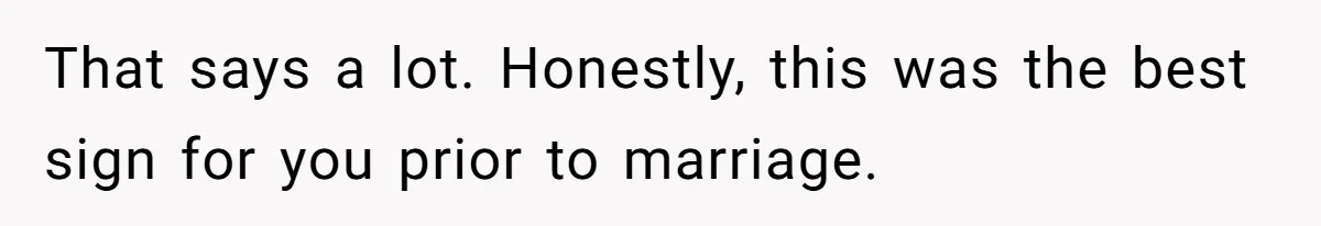 That says a lot. Honestly, this was the best sign for you prior to marriage.