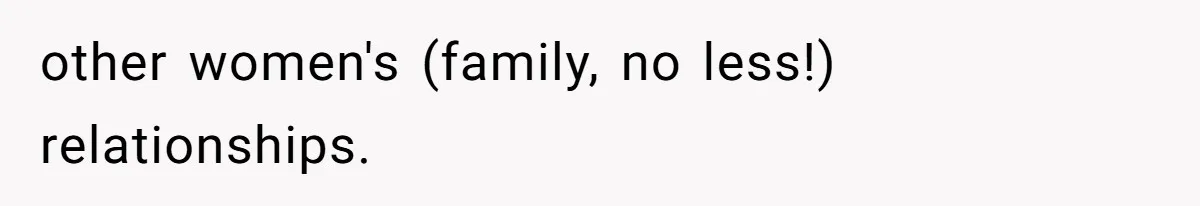 other women's (family, no less!) relationships.
