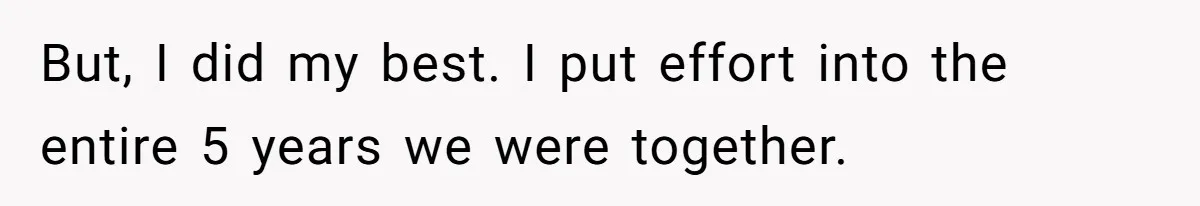 But, I did my best. I put effort into the entire 5 years we were together.