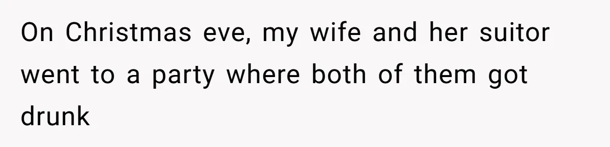 On Christmas eve, my wife and her suitor went to a party where both of them got drunk