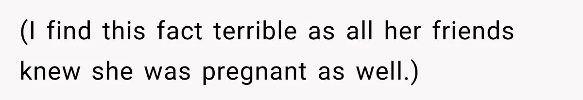 (I find this fact terrible as all her friends knew she was pregnant as well.)