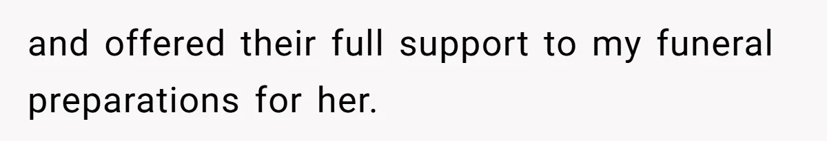 and offered their full support to my funeral preparations for her.