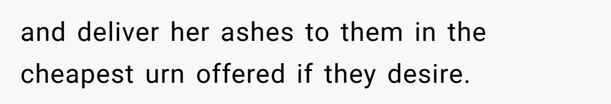 and deliver her ashes to them in the cheapest urn offered if they desire.