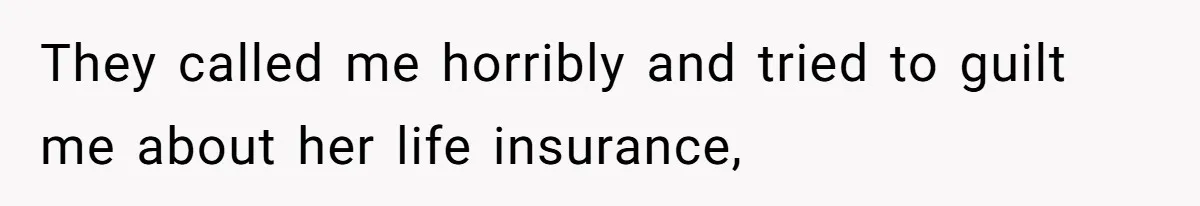 They called me horribly and tried to guilt me about her life insurance,
