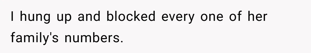 I hung up and blocked every one of her family's numbers.