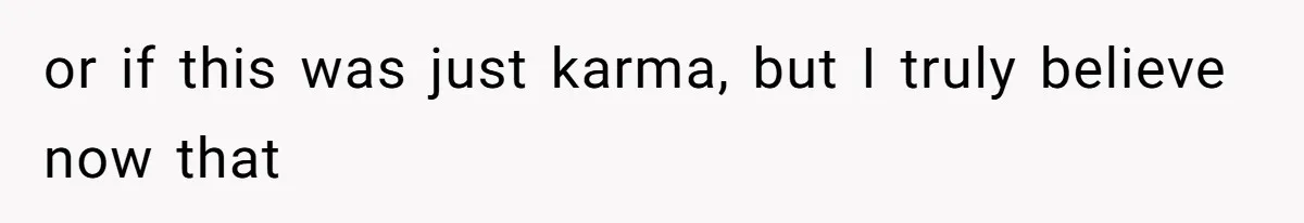 or if this was just karma, but I truly believe now that
