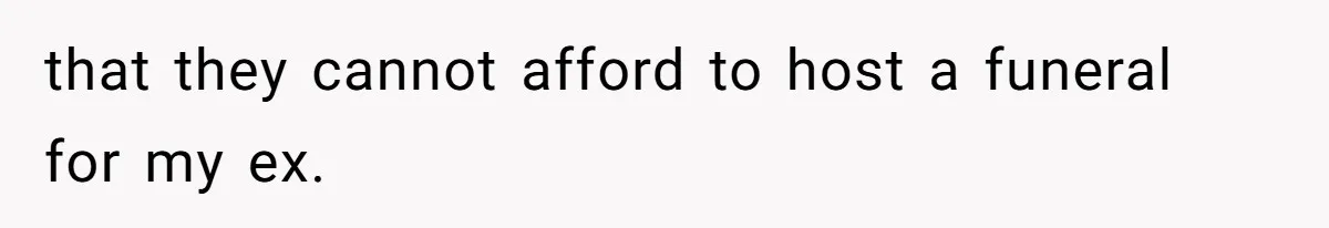 that they cannot afford to host a funeral for my ex.