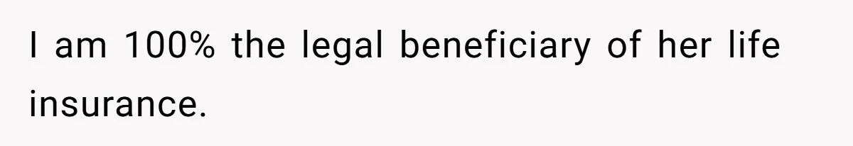 I am 100% the legal beneficiary of her life insurance.
