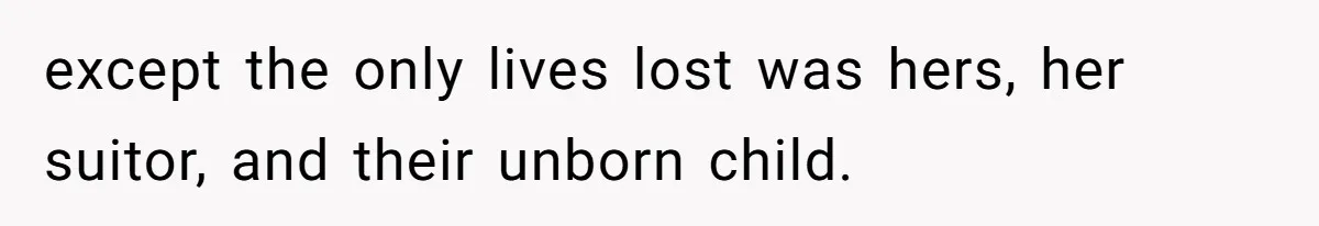 except the only lives lost was hers, her suitor, and their unborn child.